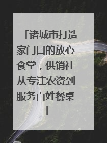 诸城市打造家门口的放心食堂，供销社从专注农资到服务百姓餐桌
