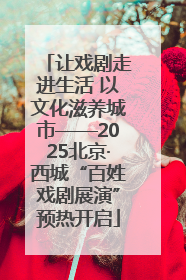 让戏剧走进生活 以文化滋养城市——2025北京·西城“百姓戏剧展演”预热开启