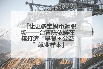 让更多宝妈重返职场——台青陈依媄在榕打造“早餐＋公益”就业样本