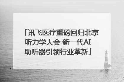 讯飞医疗重磅回归北京听力学大会 新一代AI助听器引领行业革新