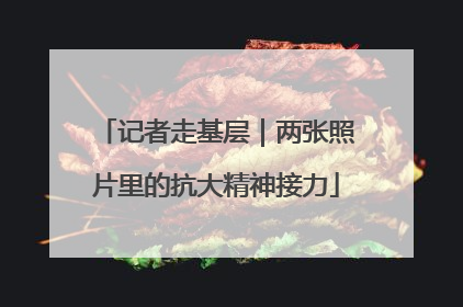 记者走基层｜两张照片里的抗大精神接力