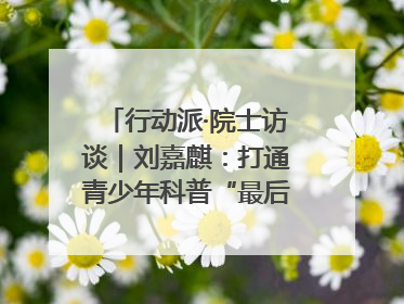 行动派·院士访谈｜刘嘉麒：打通青少年科普“最后一公里”