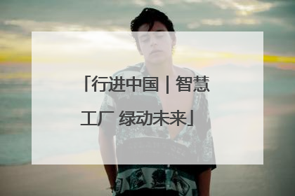 行进中国｜智慧工厂 绿动未来