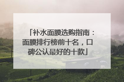 补水面膜选购指南：面膜排行榜前十名，口碑公认最好的十款