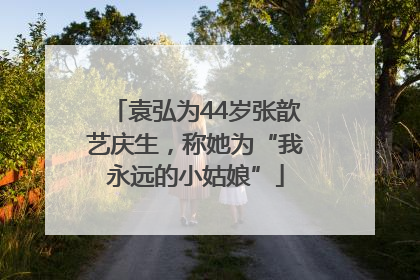 袁弘为44岁张歆艺庆生，称她为“我永远的小姑娘”