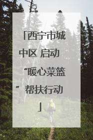 西宁市城中区 启动“暖心菜篮”帮扶行动