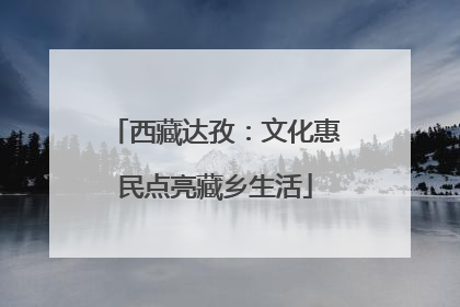 西藏达孜：文化惠民点亮藏乡生活