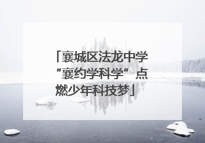 襄城区法龙中学“襄约学科学”点燃少年科技梦