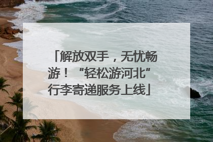 解放双手，无忧畅游！“轻松游河北”行李寄递服务上线