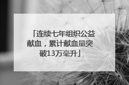 连续七年组织公益献血，累计献血量突破13万毫升