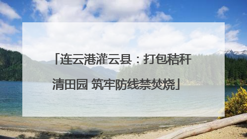 连云港灌云县：打包秸秆清田园 筑牢防线禁焚烧