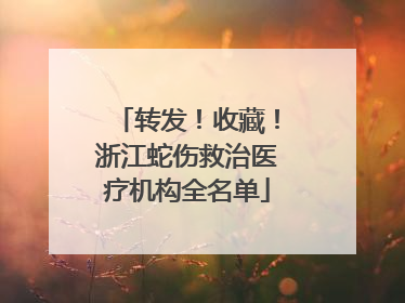转发！收藏！浙江蛇伤救治医疗机构全名单