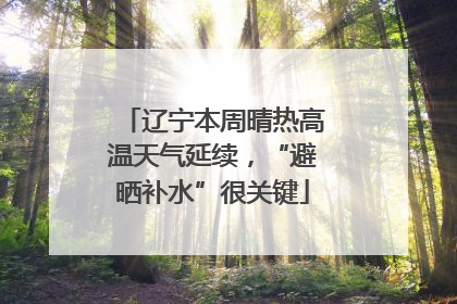 辽宁本周晴热高温天气延续，“避晒补水”很关键