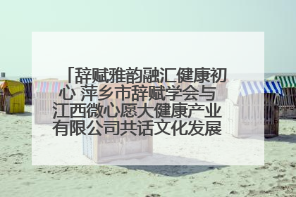 辞赋雅韵融汇健康初心 萍乡市辞赋学会与江西微心愿大健康产业有限公司共话文化发展新篇（图）
