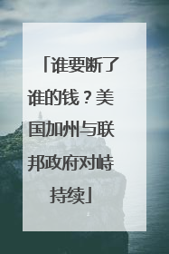 谁要断了谁的钱？美国加州与联邦政府对峙持续