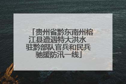 贵州省黔东南州榕江县遭遇特大洪水 驻黔部队官兵和民兵驰援防汛一线
