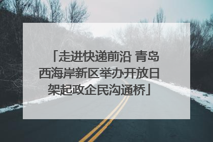 走进快递前沿 青岛西海岸新区举办开放日架起政企民沟通桥