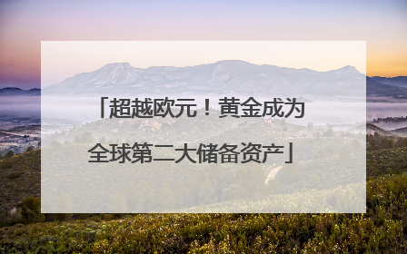 超越欧元！黄金成为全球第二大储备资产
