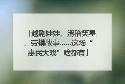 越剧娃娃、滑稽笑星、劳模故事……这场“惠民大戏”啥都有