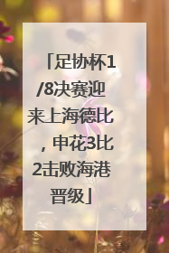 足协杯1/8决赛迎来上海德比，申花3比2击败海港晋级