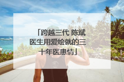 跨越三代 陈斌医生用爱绘就的三十年医患情