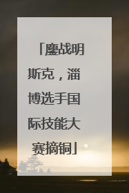 鏖战明斯克，淄博选手国际技能大赛摘铜