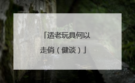 适老玩具何以走俏（健谈）