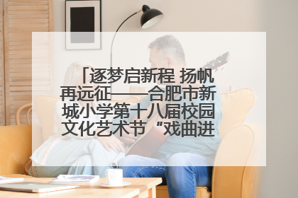 逐梦启新程 扬帆再远征——合肥市新城小学第十八届校园文化艺术节“戏曲进校园专场演出”