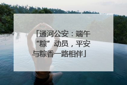 通河公安：端午“粽”动员，平安与粽香一路相伴