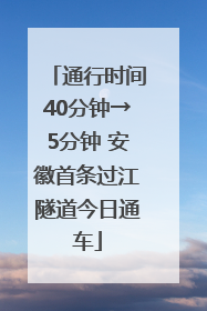 通行时间40分钟→5分钟 安徽首条过江隧道今日通车