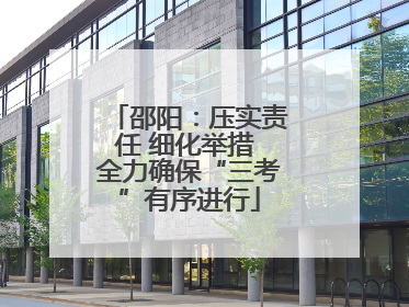 邵阳：压实责任 细化举措 全力确保“三考”有序进行