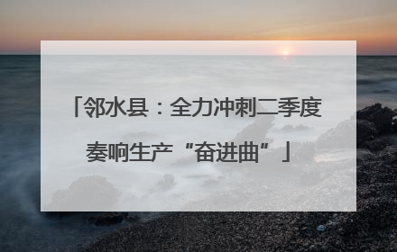 邻水县：全力冲刺二季度 奏响生产“奋进曲”