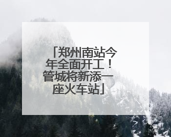 郑州南站今年全面开工！管城将新添一座火车站