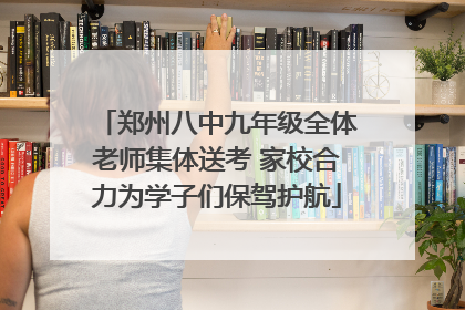 郑州八中九年级全体老师集体送考 家校合力为学子们保驾护航