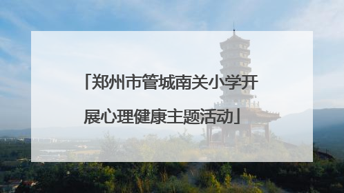 郑州市管城南关小学开展心理健康主题活动