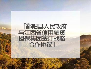 鄱阳县人民政府与江西省信用融资担保集团签订战略合作协议