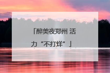 醉美夜郑州 活力“不打烊”