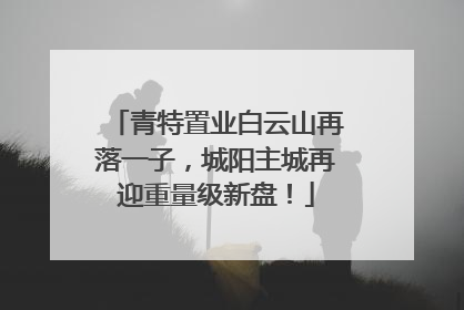 青特置业白云山再落一子，城阳主城再迎重量级新盘！
