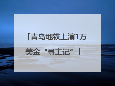 青岛地铁上演1万美金“寻主记”