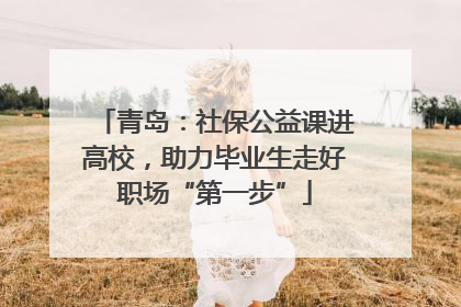 青岛：社保公益课进高校，助力毕业生走好职场“第一步”