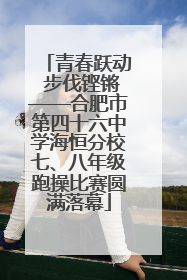 青春跃动 步伐铿锵——合肥市第四十六中学海恒分校七、八年级跑操比赛圆满落幕