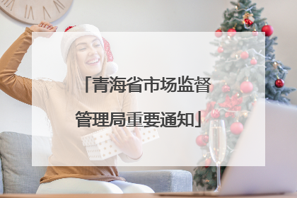 青海省市场监督管理局重要通知
