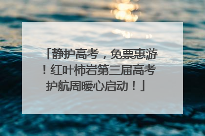 静护高考，免票惠游！红叶柿岩第三届高考护航周暖心启动！
