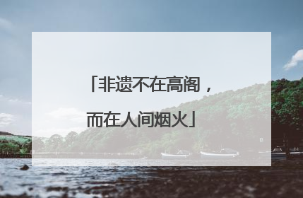 非遗不在高阁，而在人间烟火