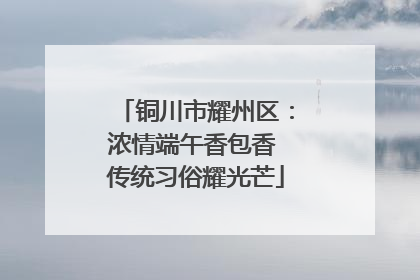 铜川市耀州区：浓情端午香包香 传统习俗耀光芒