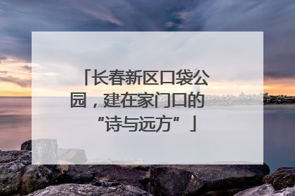 长春新区口袋公园，建在家门口的“诗与远方”
