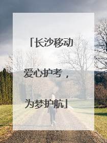 长沙移动爱心护考，为梦护航