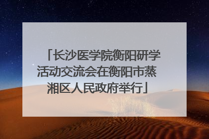 长沙医学院衡阳研学活动交流会在衡阳市蒸湘区人民政府举行