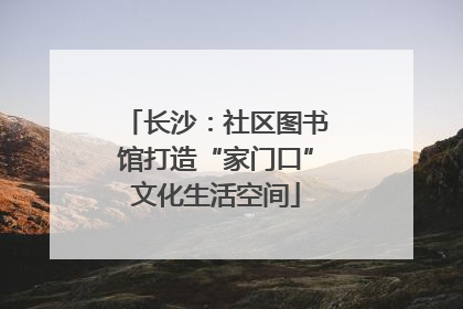 长沙：社区图书馆打造“家门口”文化生活空间