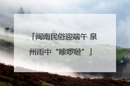 闽南民俗迎端午 泉州雨中“嗦啰嗹”